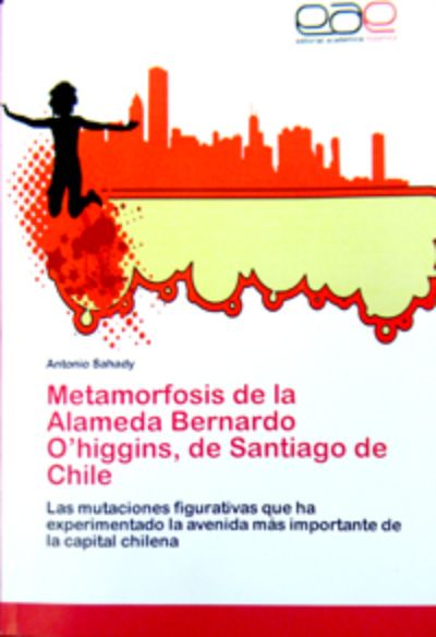 "Metamorfosis de la Alameda Bernardo O'Higgins, de Santiago de Chile. Las mutaciones figurativas que ha experimentado la avenida más importante de la capital chilena"